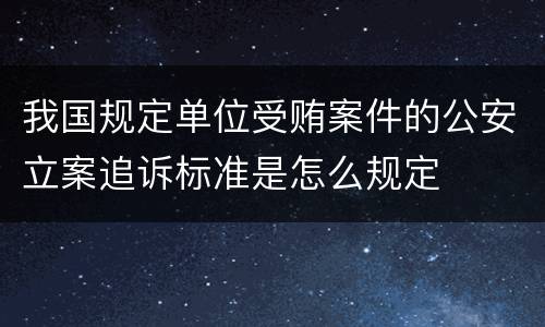 我国规定单位受贿案件的公安立案追诉标准是怎么规定