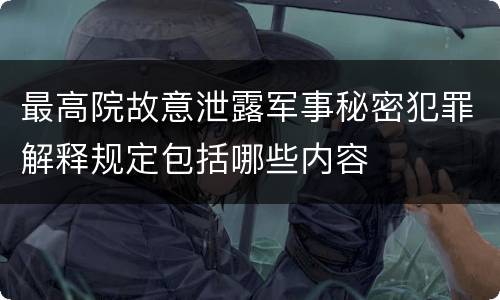 最高院故意泄露军事秘密犯罪解释规定包括哪些内容