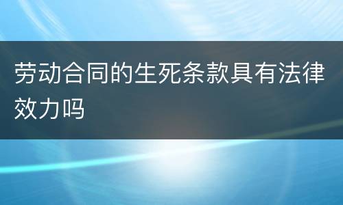 劳动合同的生死条款具有法律效力吗
