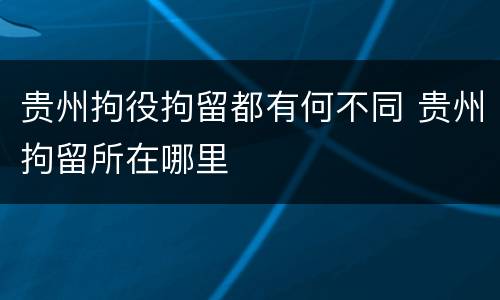 贵州拘役拘留都有何不同 贵州拘留所在哪里
