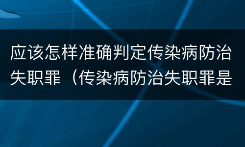 应该怎样准确判定传染病防治失职罪（传染病防治失职罪是结果犯吗）