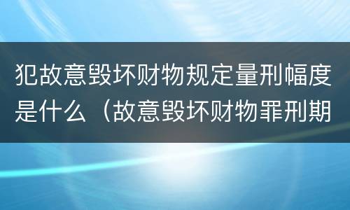 犯故意毁坏财物规定量刑幅度是什么（故意毁坏财物罪刑期）