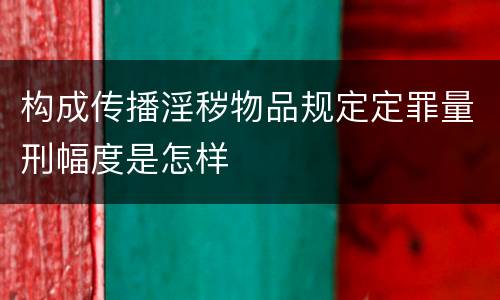 构成传播淫秽物品规定定罪量刑幅度是怎样