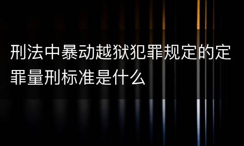 刑法中暴动越狱犯罪规定的定罪量刑标准是什么