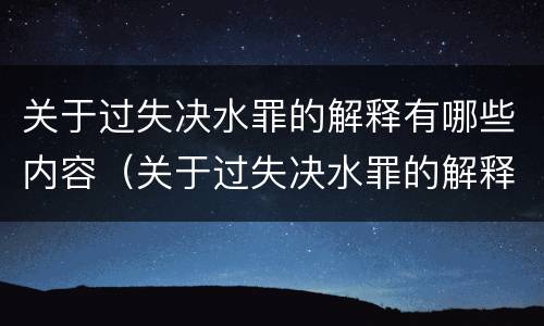 关于过失决水罪的解释有哪些内容（关于过失决水罪的解释有哪些内容是正确的）