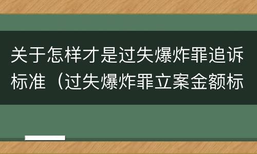 关于怎样才是过失爆炸罪追诉标准（过失爆炸罪立案金额标准）