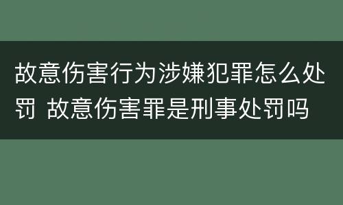 故意伤害行为涉嫌犯罪怎么处罚 故意伤害罪是刑事处罚吗