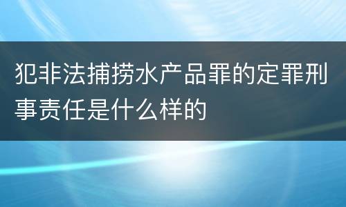 犯非法捕捞水产品罪的定罪刑事责任是什么样的