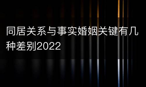 同居关系与事实婚姻关键有几种差别2022