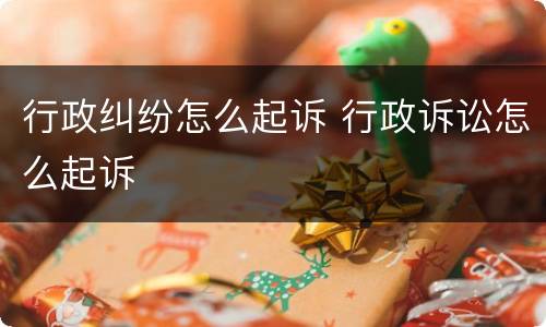 行政纠纷怎么起诉 行政诉讼怎么起诉