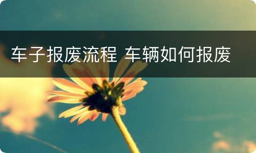 车子报废流程 车辆如何报废