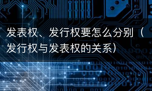 发表权、发行权要怎么分别（发行权与发表权的关系）