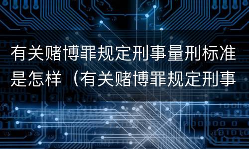 有关赌博罪规定刑事量刑标准是怎样（有关赌博罪规定刑事量刑标准是怎样的）