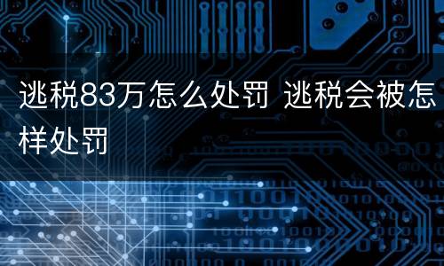 逃税83万怎么处罚 逃税会被怎样处罚