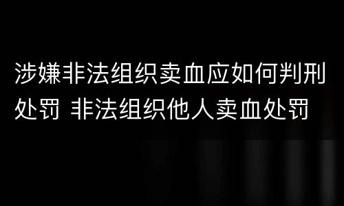 涉嫌非法组织卖血应如何判刑处罚 非法组织他人卖血处罚