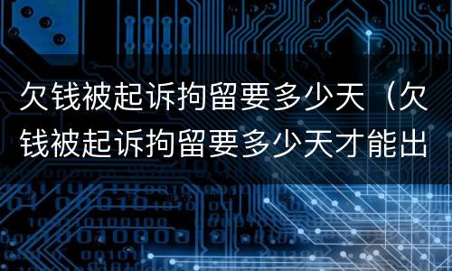 欠钱被起诉拘留要多少天（欠钱被起诉拘留要多少天才能出来）