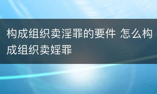 构成组织卖淫罪的要件 怎么构成组织卖婬罪