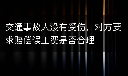 交通事故人没有受伤，对方要求赔偿误工费是否合理