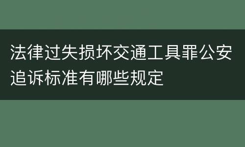 法律过失损坏交通工具罪公安追诉标准有哪些规定