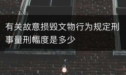 有关故意损毁文物行为规定刑事量刑幅度是多少