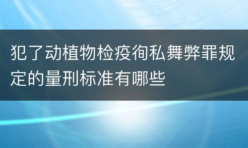 犯了动植物检疫徇私舞弊罪规定的量刑标准有哪些