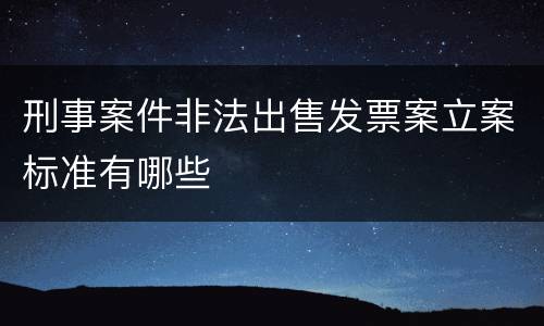 刑事案件非法出售发票案立案标准有哪些