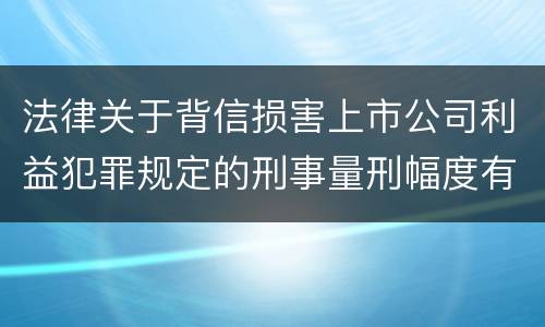 法律关于背信损害上市公司利益犯罪规定的刑事量刑幅度有哪些