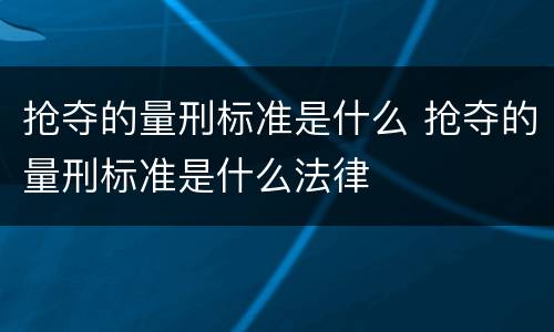 抢夺的量刑标准是什么 抢夺的量刑标准是什么法律