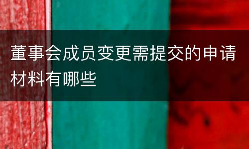 董事会成员变更需提交的申请材料有哪些