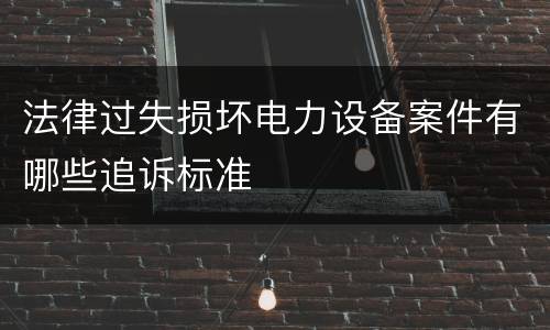法律过失损坏电力设备案件有哪些追诉标准