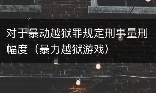对于暴动越狱罪规定刑事量刑幅度（暴力越狱游戏）