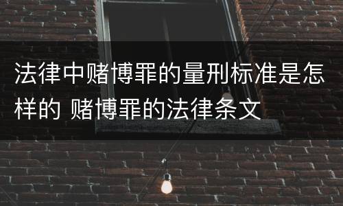法律中赌博罪的量刑标准是怎样的 赌博罪的法律条文