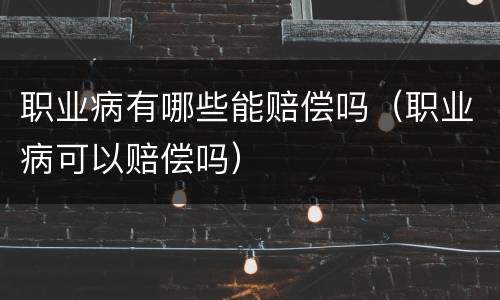 职业病有哪些能赔偿吗（职业病可以赔偿吗）