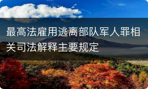 最高法雇用逃离部队军人罪相关司法解释主要规定