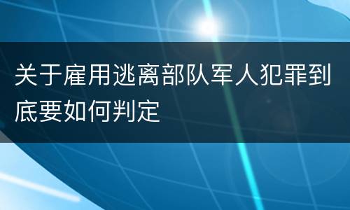 关于雇用逃离部队军人犯罪到底要如何判定