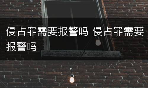 侵占罪需要报警吗 侵占罪需要报警吗