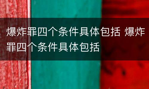 爆炸罪四个条件具体包括 爆炸罪四个条件具体包括