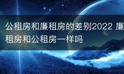 公租房和廉租房的差别2022 廉租房和公租房一样吗