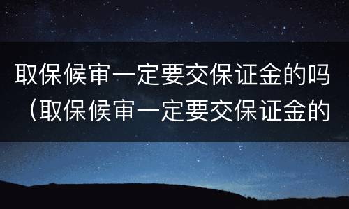 取保候审一定要交保证金的吗（取保候审一定要交保证金的吗多少钱）