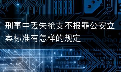 刑事中丢失枪支不报罪公安立案标准有怎样的规定