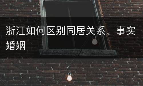 浙江如何区别同居关系、事实婚姻