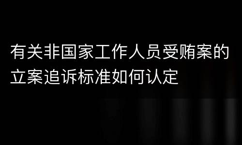 有关非国家工作人员受贿案的立案追诉标准如何认定