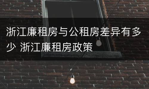 浙江廉租房与公租房差异有多少 浙江廉租房政策