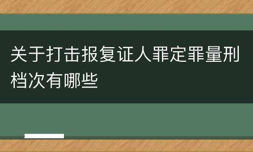 关于打击报复证人罪定罪量刑档次有哪些