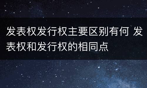 发表权发行权主要区别有何 发表权和发行权的相同点