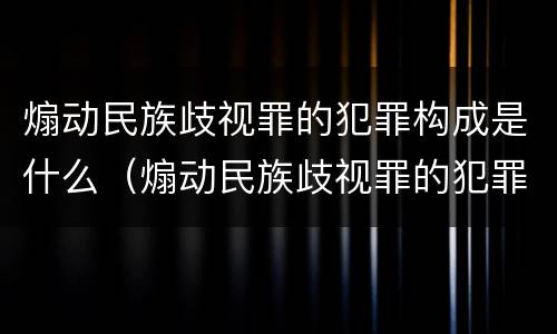 煽动民族歧视罪的犯罪构成是什么（煽动民族歧视罪的犯罪构成是什么意思）