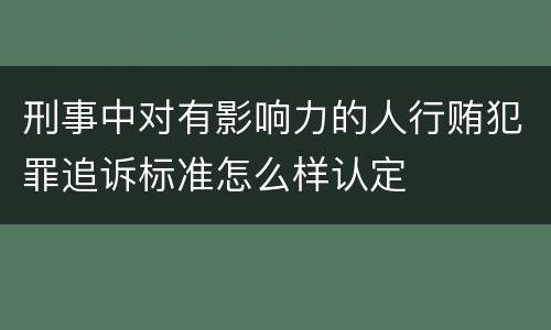 刑事中对有影响力的人行贿犯罪追诉标准怎么样认定