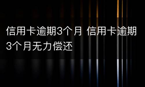 信用卡逾期3个月 信用卡逾期3个月无力偿还