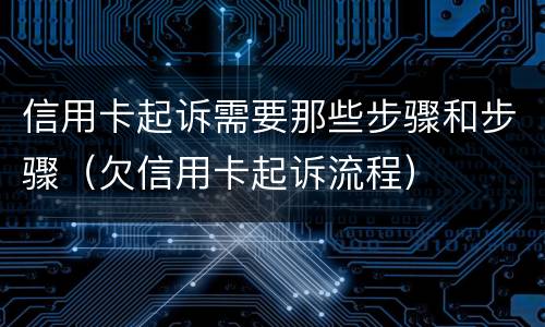 信用卡起诉需要那些步骤和步骤（欠信用卡起诉流程）