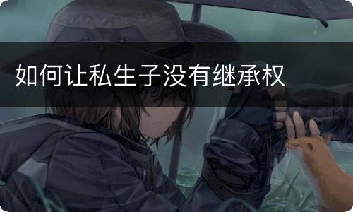 如何让私生子没有继承权